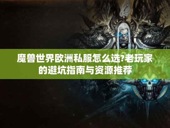 魔兽世界欧洲私服怎么选?老玩家的避坑指南与资源推荐
