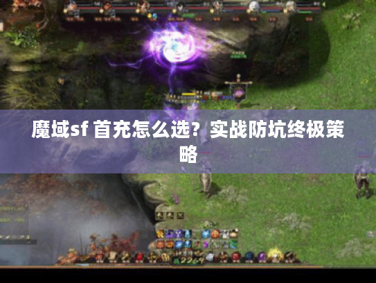 魔域sf 首充怎么选？实战防坑终极策略