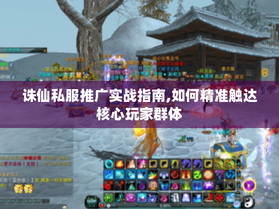 诛仙私服推广实战指南,如何精准触达核心玩家群体