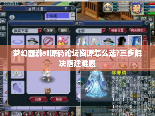 梦幻西游sf源码论坛资源怎么选?三步解决搭建难题