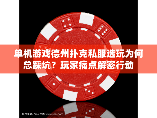 单机游戏德州扑克私服选玩为何总踩坑？玩家痛点解密行动