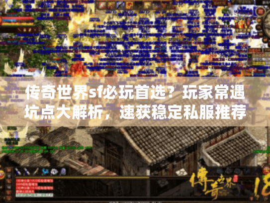 传奇世界sf必玩首选？玩家常遇坑点大解析，速获稳定私服推荐！