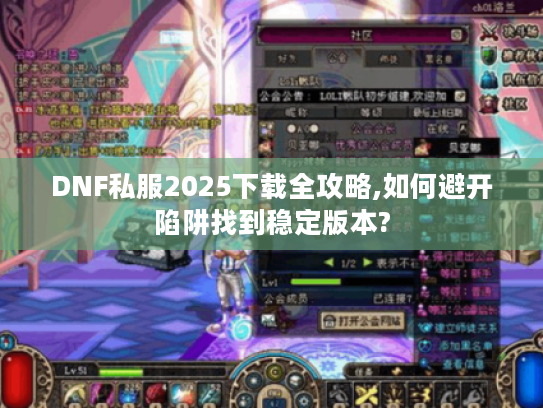 DNF私服2025下载全攻略,如何避开陷阱找到稳定版本?