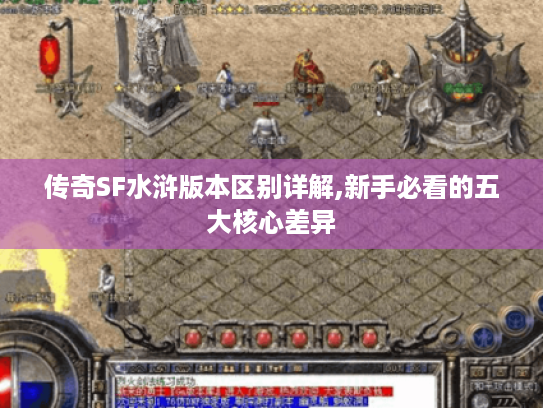 传奇SF水浒版本区别详解,新手必看的五大核心差异
