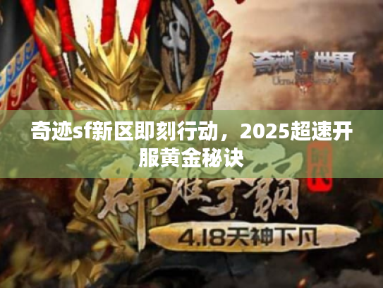 奇迹sf新区即刻行动，2025超速开服黄金秘诀