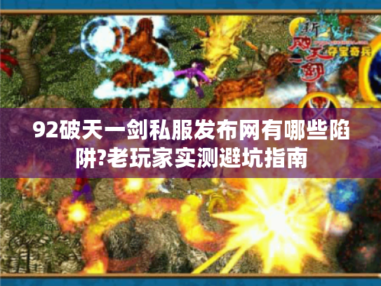 92破天一剑私服发布网有哪些陷阱?老玩家实测避坑指南