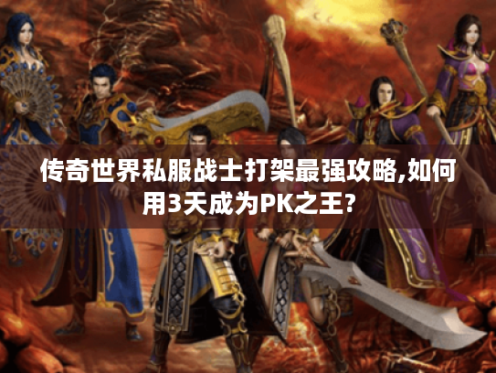 传奇世界私服战士打架最强攻略,如何用3天成为PK之王?