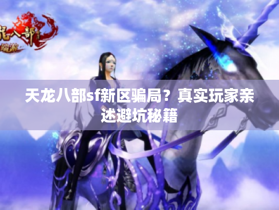 天龙八部sf新区骗局？真实玩家亲述避坑秘籍