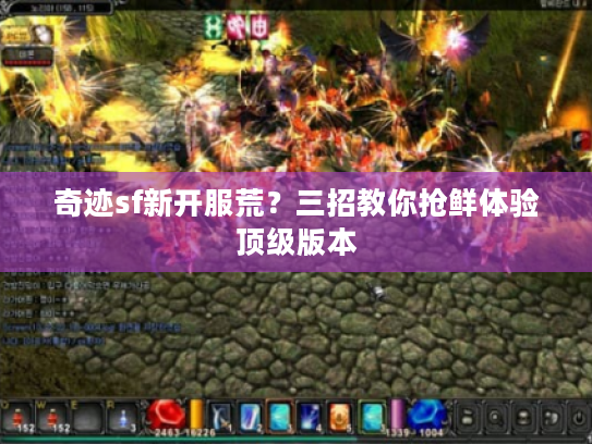 奇迹sf新开服荒？三招教你抢鲜体验顶级版本