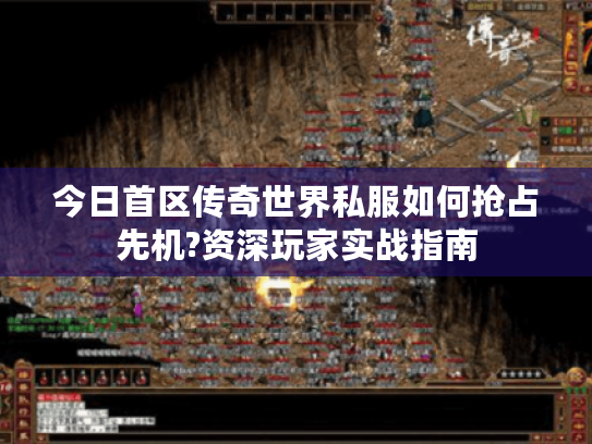 今日首区传奇世界私服如何抢占先机?资深玩家实战指南