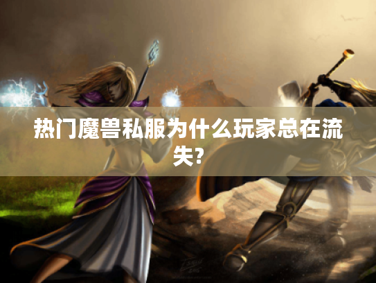 热门魔兽私服为什么玩家总在流失?