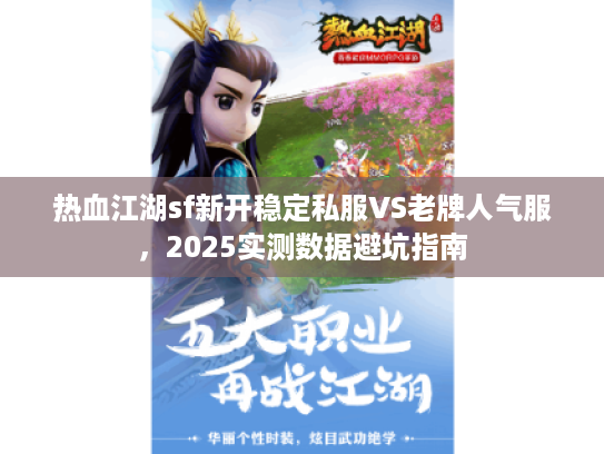 热血江湖sf新开稳定私服VS老牌人气服，2025实测数据避坑指南