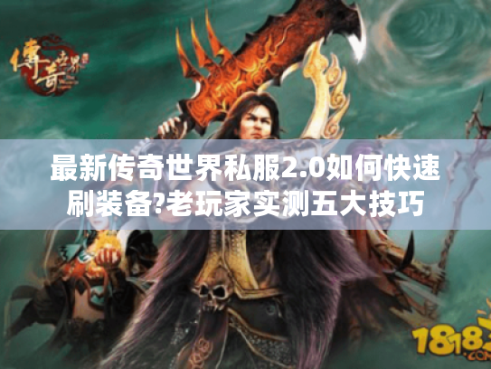 最新传奇世界私服2.0如何快速刷装备?老玩家实测五大技巧