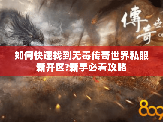 如何快速找到无毒传奇世界私服新开区?新手必看攻略