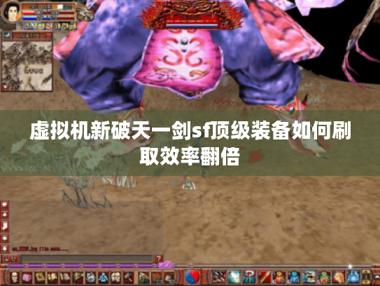 虚拟机新破天一剑sf顶级装备如何刷取效率翻倍