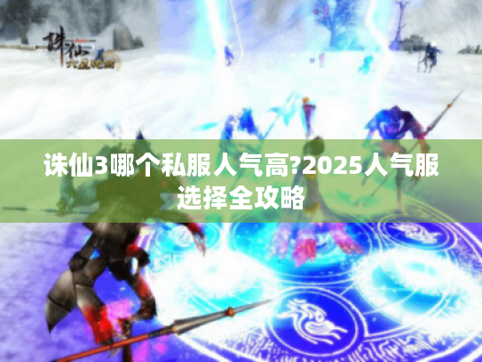 诛仙3哪个私服人气高?2025人气服选择全攻略