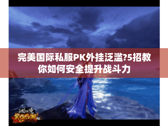 完美国际私服PK外挂泛滥?5招教你如何安全提升战斗力