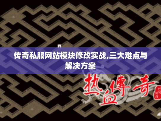 传奇私服网站模块修改实战,三大难点与解决方案
