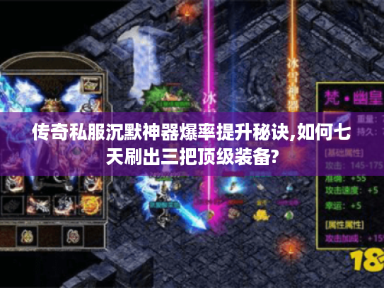 传奇私服沉默神器爆率提升秘诀,如何七天刷出三把顶级装备?