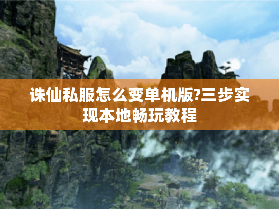 诛仙私服怎么变单机版?三步实现本地畅玩教程