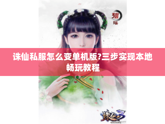 诛仙私服怎么变单机版?三步实现本地畅玩教程
