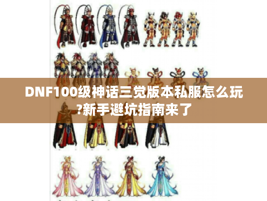 DNF100级神话三觉版本私服怎么玩?新手避坑指南来了