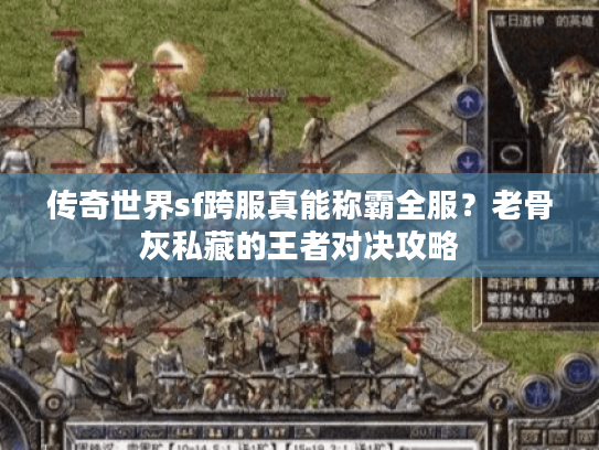 传奇世界sf跨服真能称霸全服？老骨灰私藏的王者对决攻略