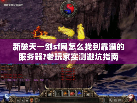 新破天一剑sf网怎么找到靠谱的服务器?老玩家实测避坑指南