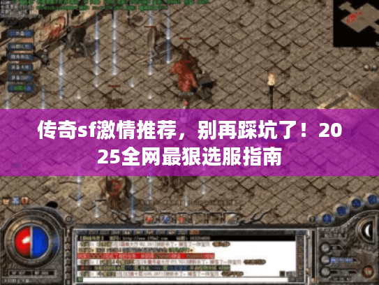 传奇sf激情推荐，别再踩坑了！2025全网最狠选服指南