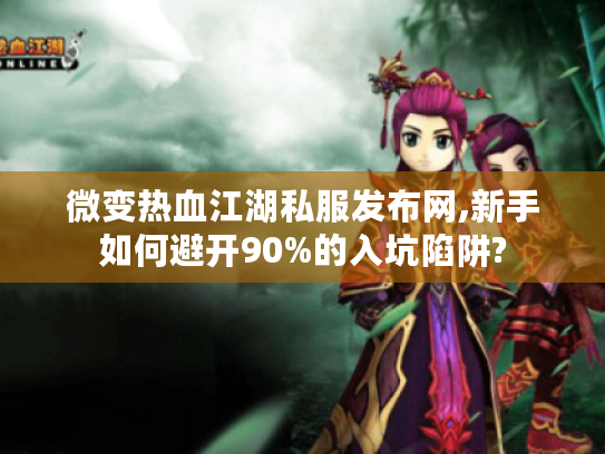 微变热血江湖私服发布网,新手如何避开90%的入坑陷阱?