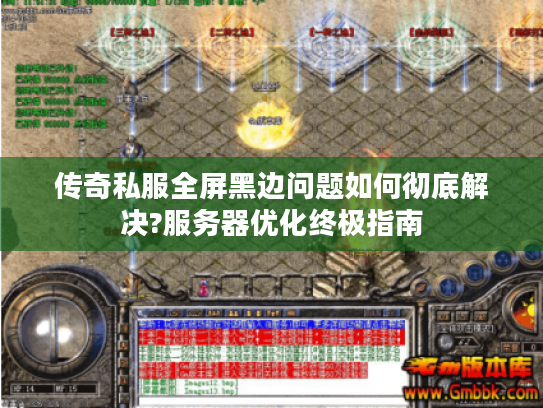 传奇私服全屏黑边问题如何彻底解决?服务器优化终极指南