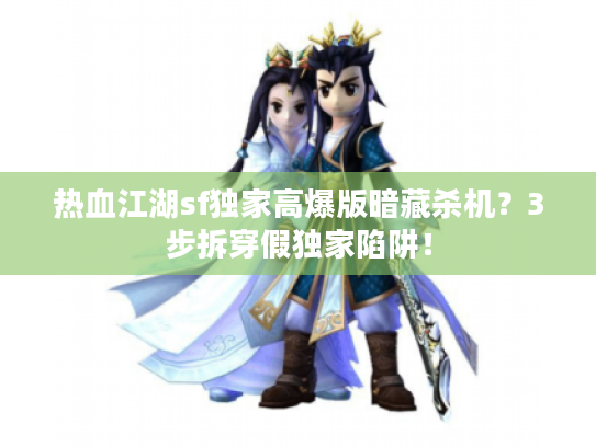 热血江湖sf独家高爆版暗藏杀机？3步拆穿假独家陷阱！