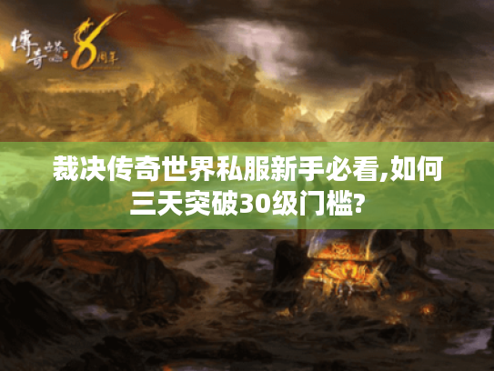 裁决传奇世界私服新手必看,如何三天突破30级门槛?