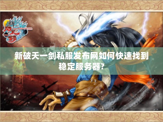 新破天一剑私服发布网如何快速找到稳定服务器?
