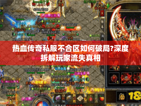 热血传奇私服不合区如何破局?深度拆解玩家流失真相