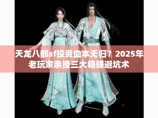 天龙八部sf投资血本无归？2025年老玩家亲授三大稳赚避坑术