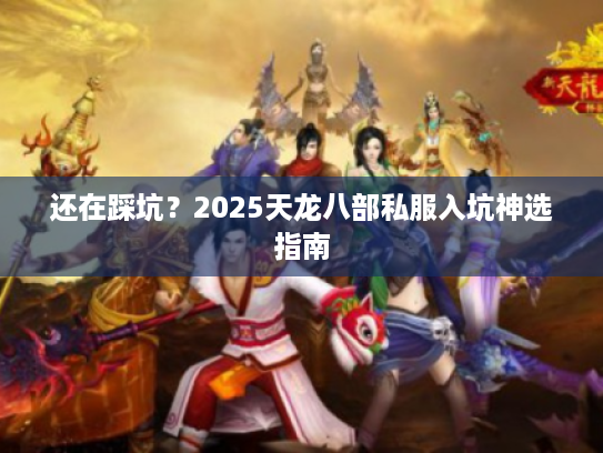 还在踩坑？2025天龙八部私服入坑神选指南