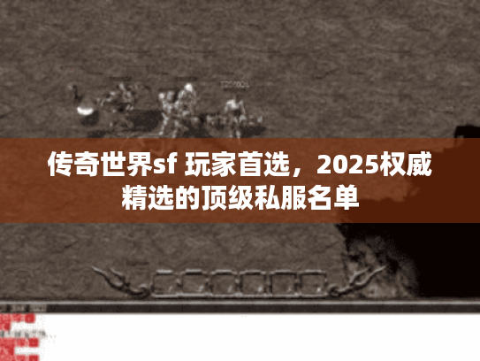 传奇世界sf 玩家首选，2025权威精选的顶级私服名单
