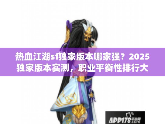 热血江湖sf独家版本哪家强？2025独家版本实测，职业平衡性排行大揭秘