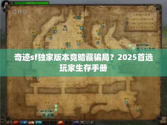 奇迹sf独家版本竟暗藏骗局？2025首选玩家生存手册