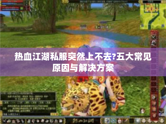 热血江湖私服突然上不去?五大常见原因与解决方案