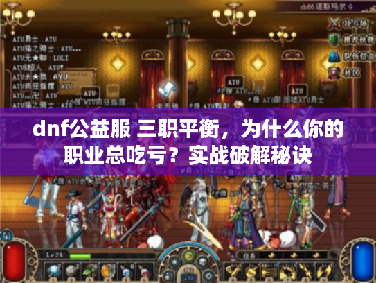 dnf公益服 三职平衡，为什么你的职业总吃亏？实战破解秘诀