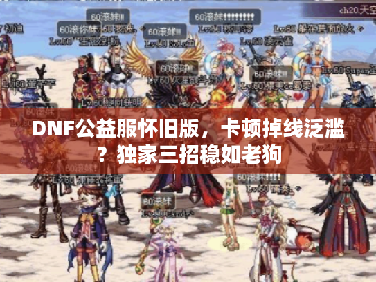 DNF公益服怀旧版，卡顿掉线泛滥？独家三招稳如老狗
