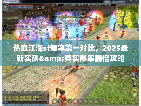 热血江湖sf爆率第一对比，2025最新实测&真实爆率翻倍攻略