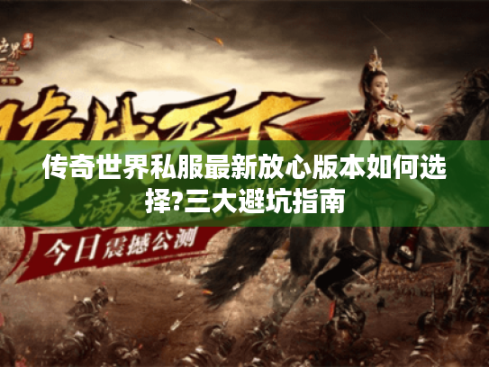 传奇世界私服最新放心版本如何选择?三大避坑指南