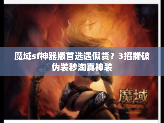 魔域sf神器版首选遇假货？3招撕破伪装秒淘真神装