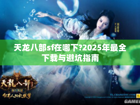 天龙八部sf在哪下?2025年最全下载与避坑指南
