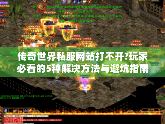 传奇世界私服网站打不开?玩家必看的5种解决方法与避坑指南