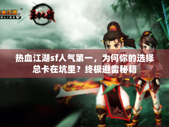 热血江湖sf人气第一，为何你的选择总卡在坑里？终极避雷秘籍