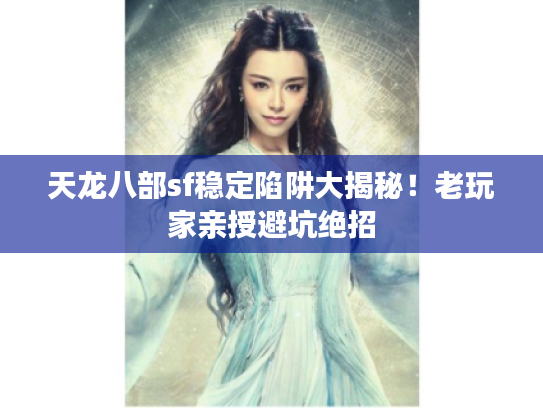 天龙八部sf稳定陷阱大揭秘！老玩家亲授避坑绝招